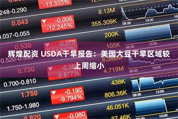 辉煌配资 USDA干旱报告：美国大豆干旱区域较上周缩小