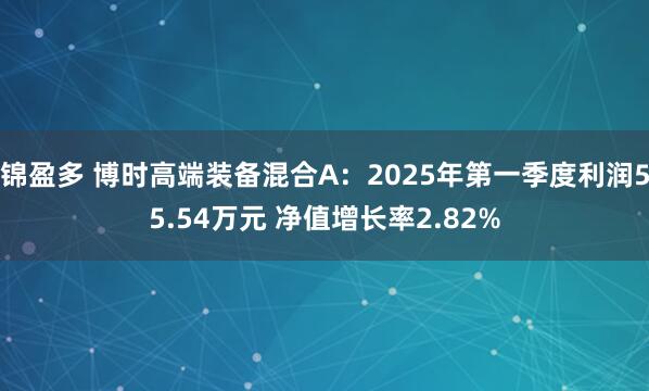 锦盈多 博时高端装备混合A：2025年第一季度利润55.54万元 净值增长率2.82%